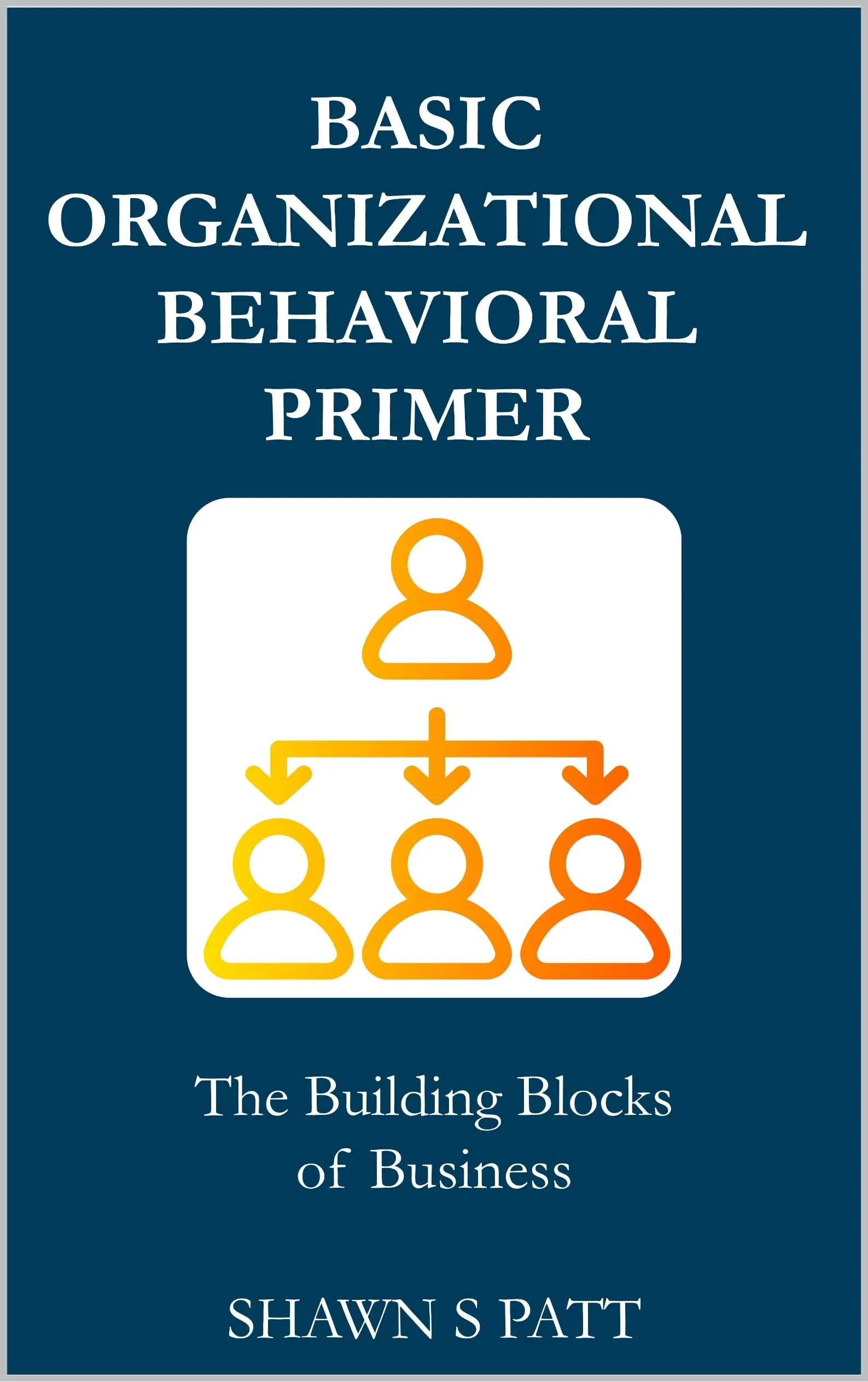 Basic Organizational Behavior Primer - Building Blocks of Business Knowledge