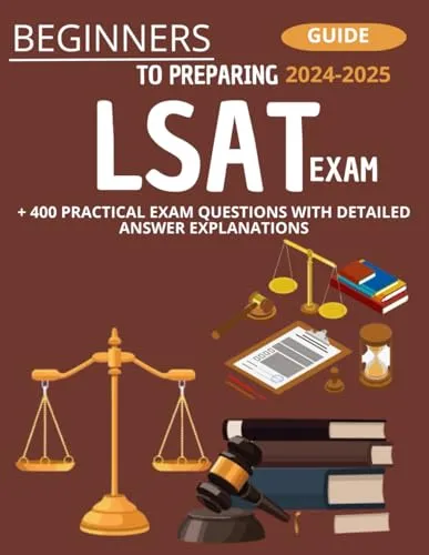 Beginner's Guide to LSAT Exam 2024-2025 with 400 Practice Questions and Detailed Explanations