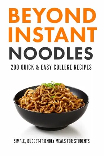 Beyond Instant Noodles: 200 Quick & Easy College Recipes for Budget-Friendly Meals