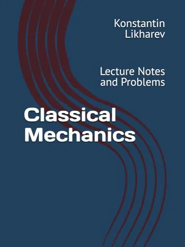 Classical Mechanics Lecture Notes and Problems by K. Likharev - Essential Graduate Physics