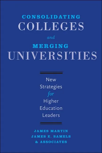 Consolidating Colleges and Merging Universities: Strategies for Higher Education Leaders