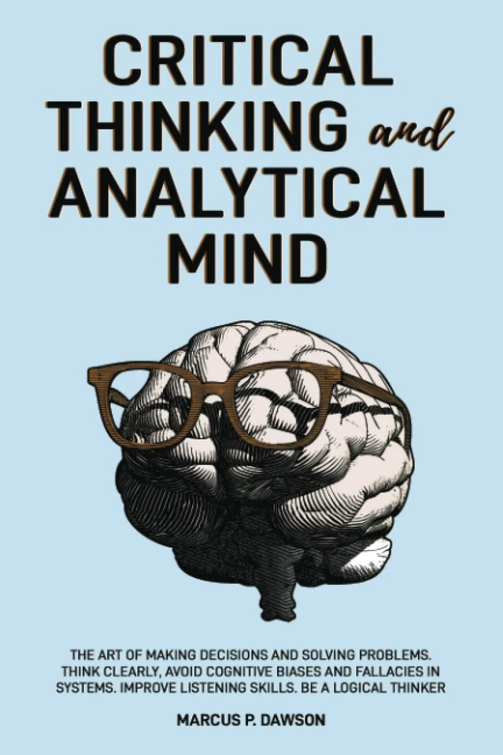 Critical Thinking and Analytical Mind: Master Decision Making, Solve Problems, Enhance Logic Skills