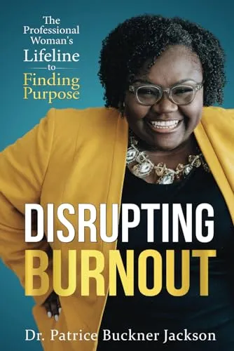 Disrupting Burnout: Professional Woman’s Lifeline to Finding Purpose by Dr. Patrice Buckner Jackson