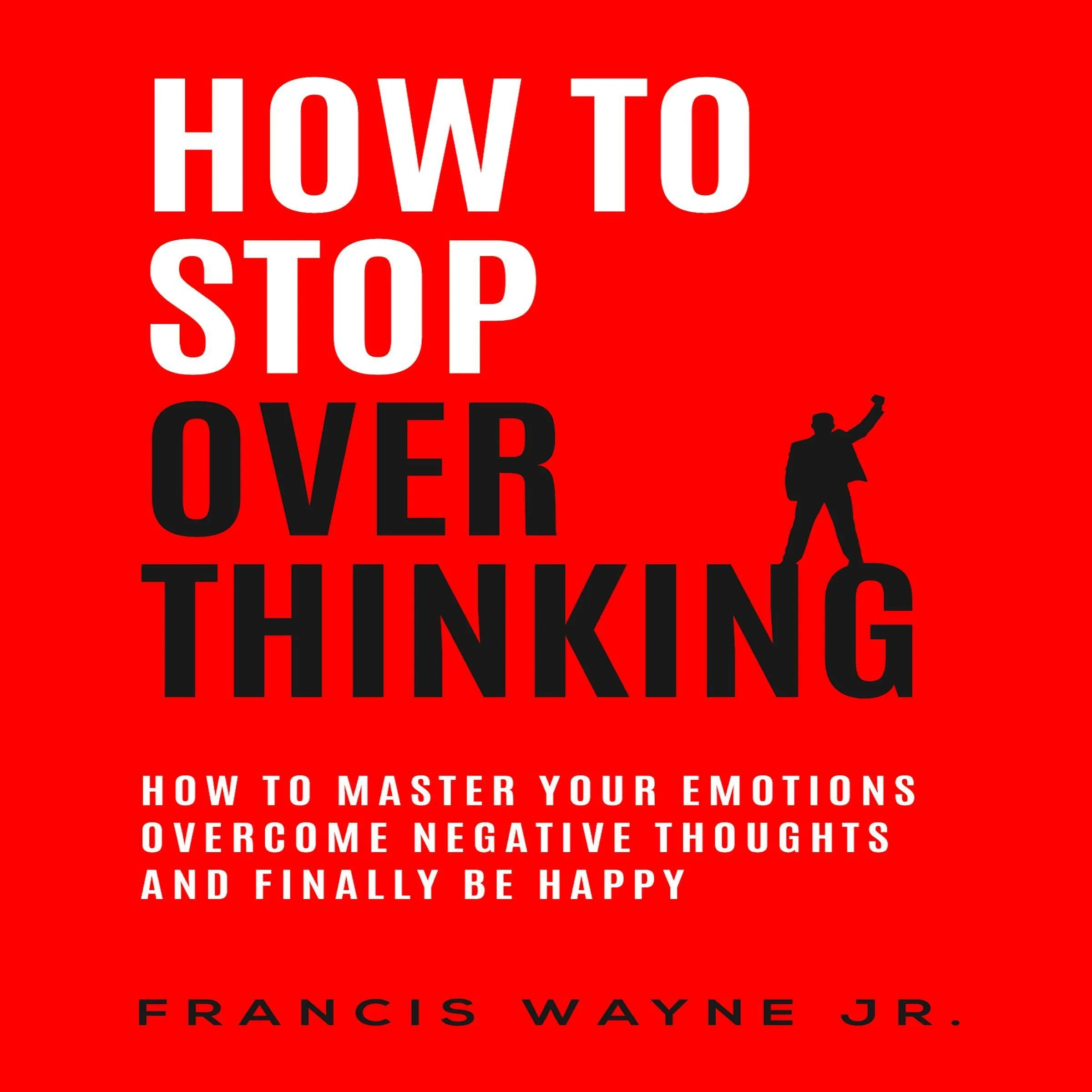 How to Stop Overthinking: Master Emotions, Overcome Negative Thoughts & Find Happiness