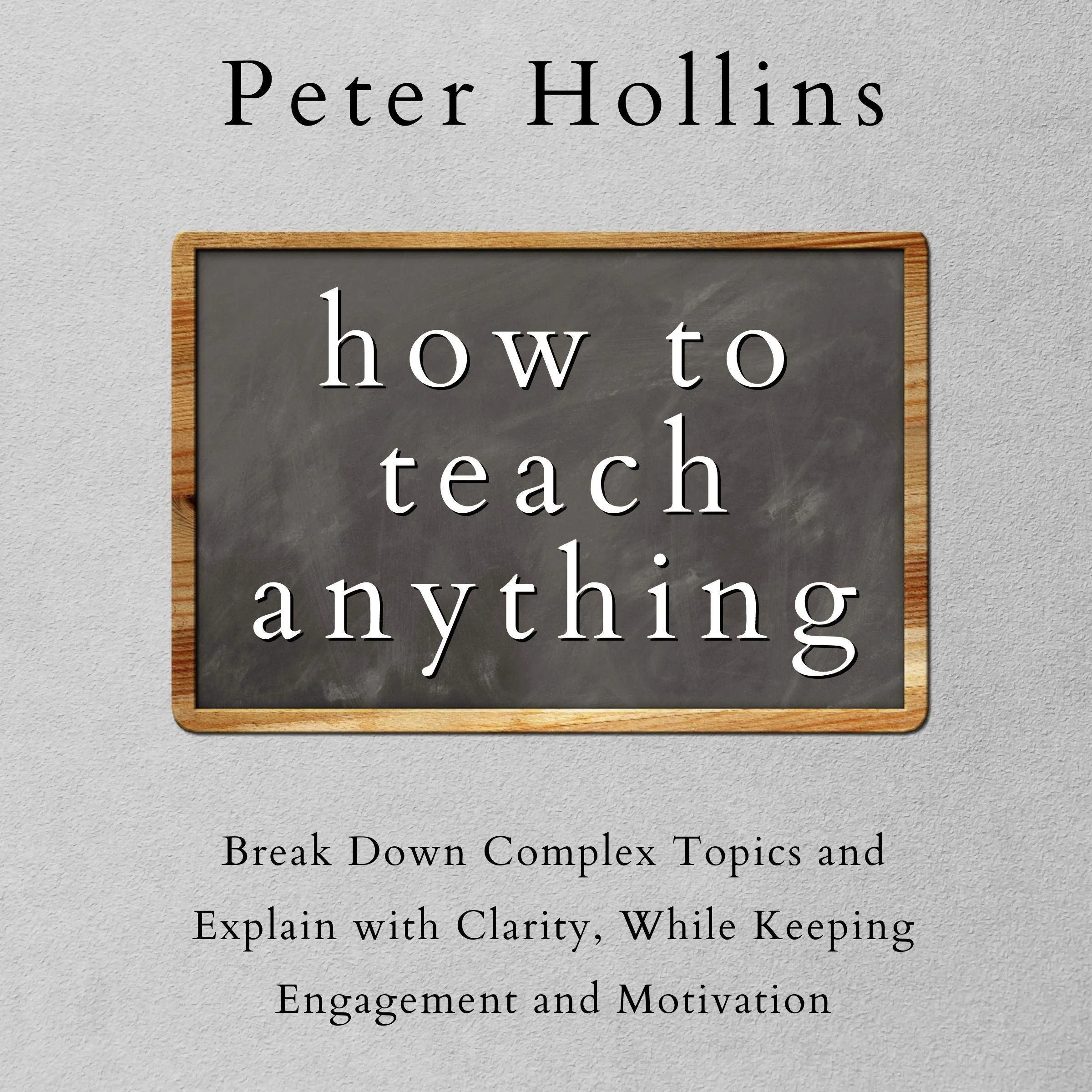 How to Teach Anything: Mastering Complexity with Clarity, Engagement, and Motivation