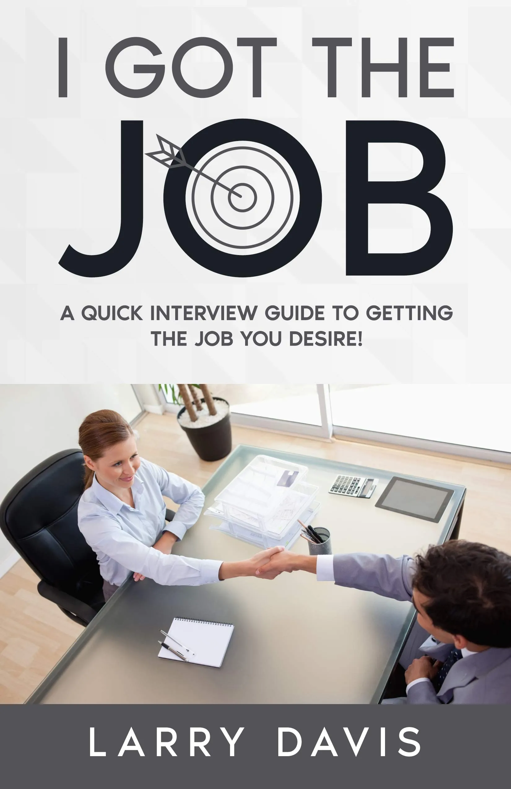 I Got The Job: Quick Interview Guide for Landing Your Desired Position