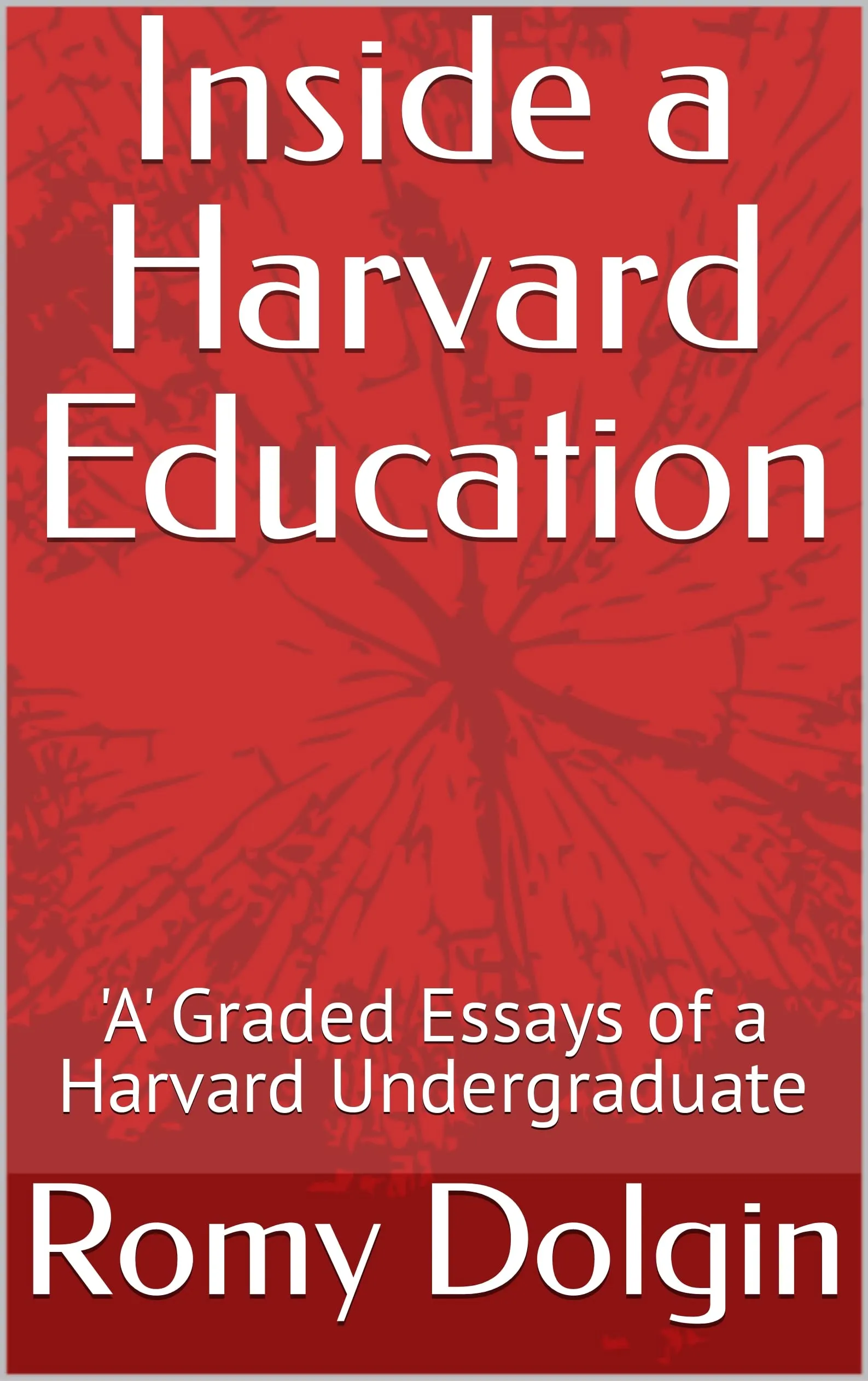 Inside a Harvard Education: 'A' Graded Essays of a Harvard Undergraduate