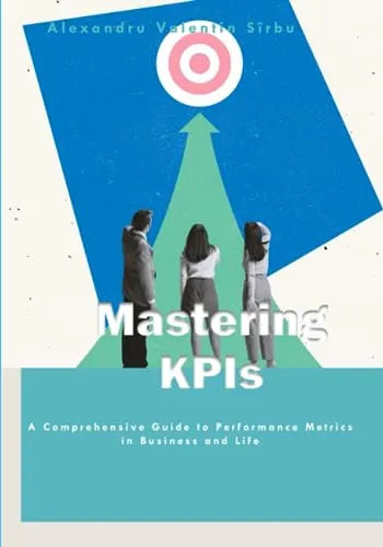 Mastering KPIs: Comprehensive Guide to Performance Metrics in Business and Life