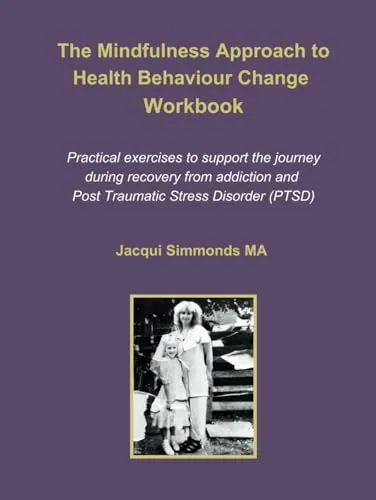 Mindfulness Workbook for Health Behaviour Change in Recovery from Addiction & PTSD