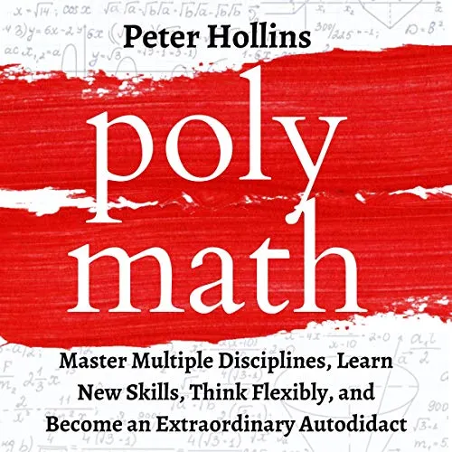 Polymath: Master Multiple Disciplines, Learn New Skills, Think Flexibly, Become Extraordinary Autodidact