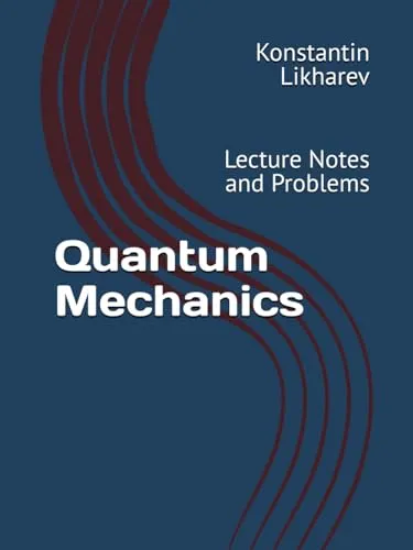 Quantum Mechanics Lecture Notes and Problems by K. Likharev - Essential Graduate Physics