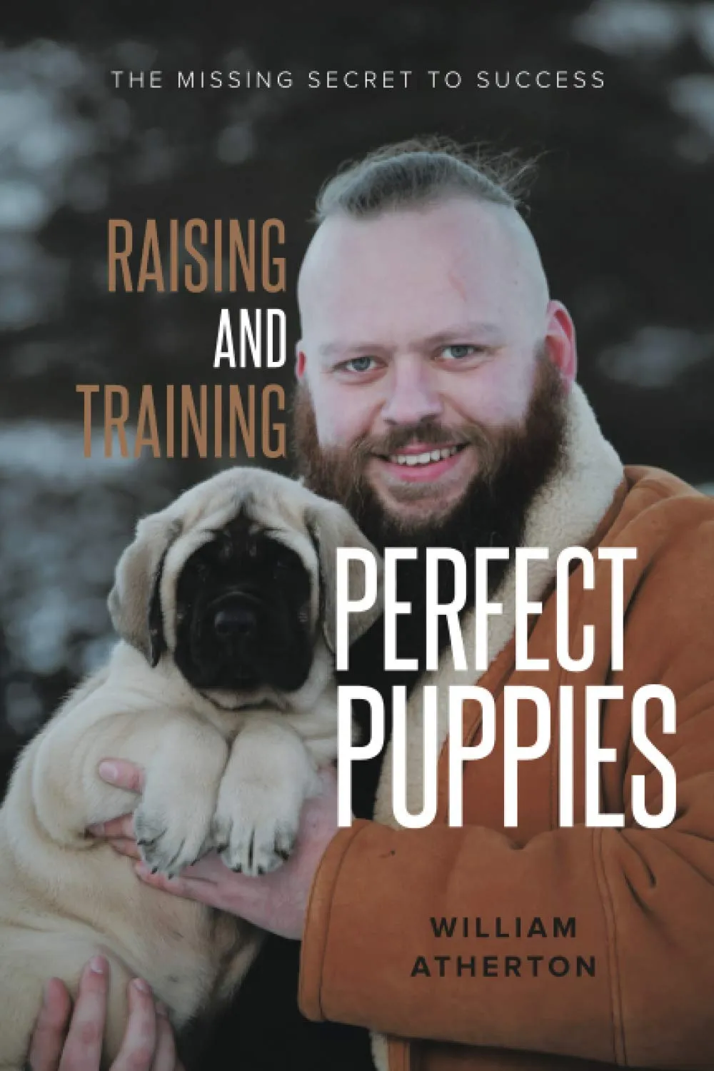 Raising and Training Perfect Puppies: The Missing Secret to Success by William Atherton