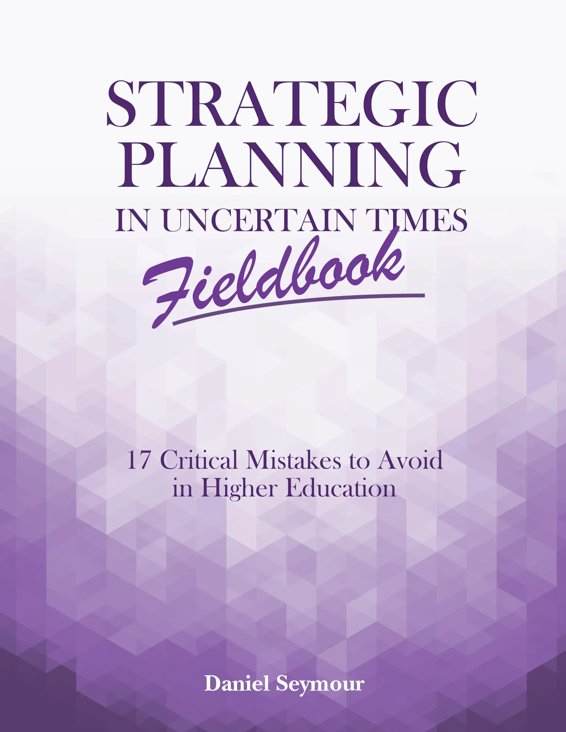 Strategic Planning in Uncertain Times Fieldbook: 17 Critical Mistakes in Higher Education