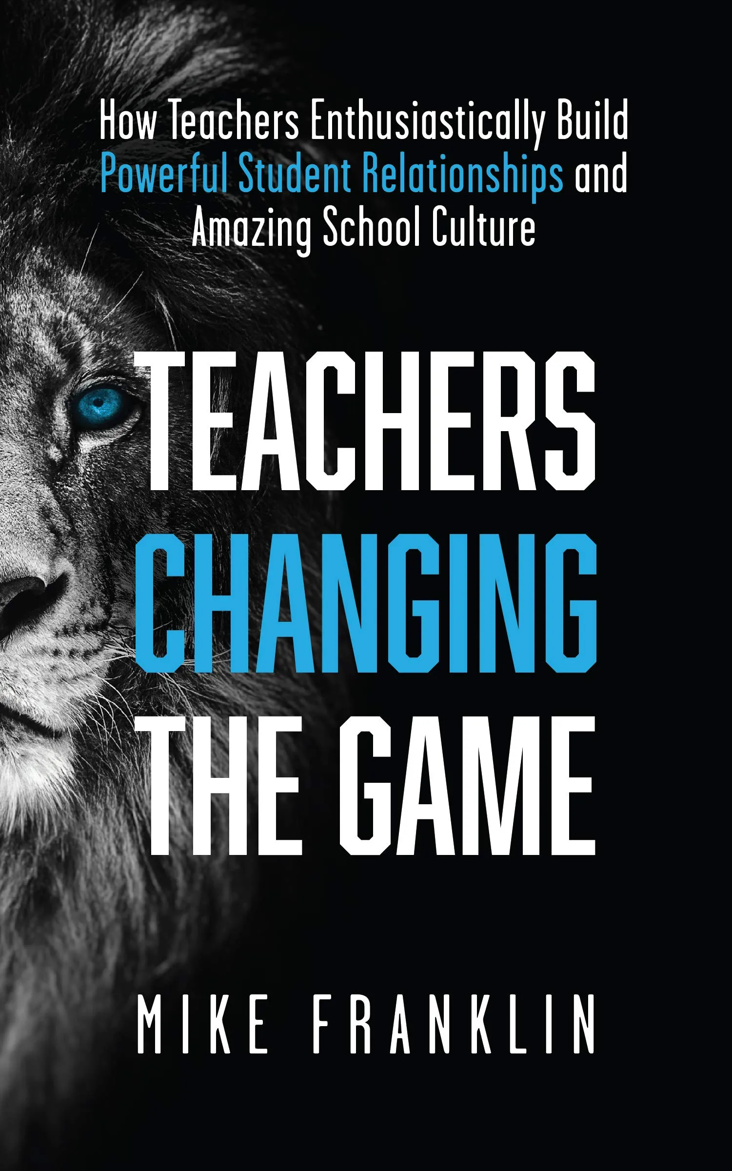 Teachers Changing the Game: Building Powerful Student Relationships & Amazing School Culture