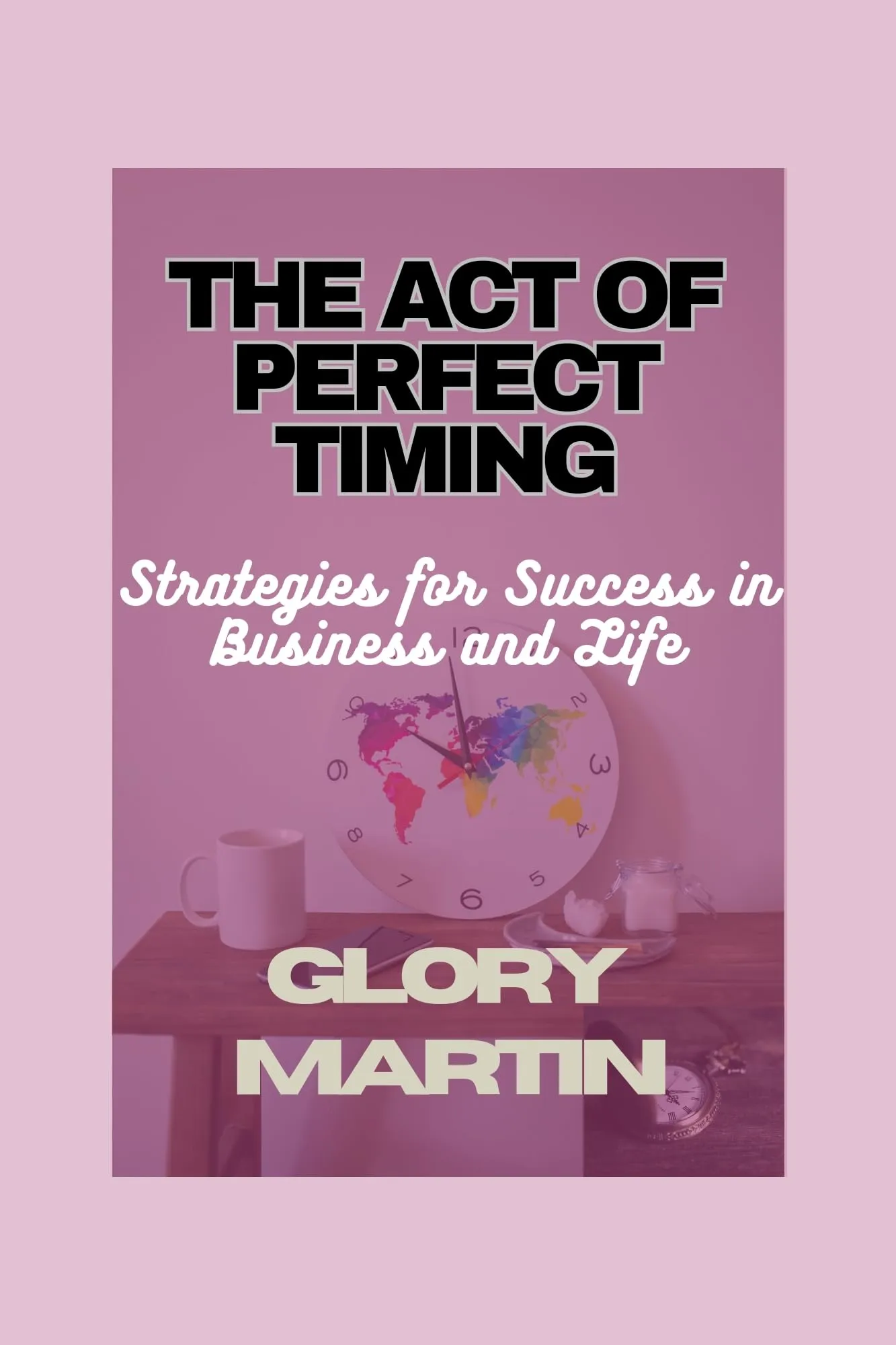 The Act of Perfect Timing: Strategy for Success in Business and Life