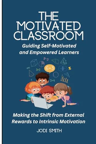 The Motivated Classroom - Shift to Intrinsic Motivation for Empowered Elementary Learners