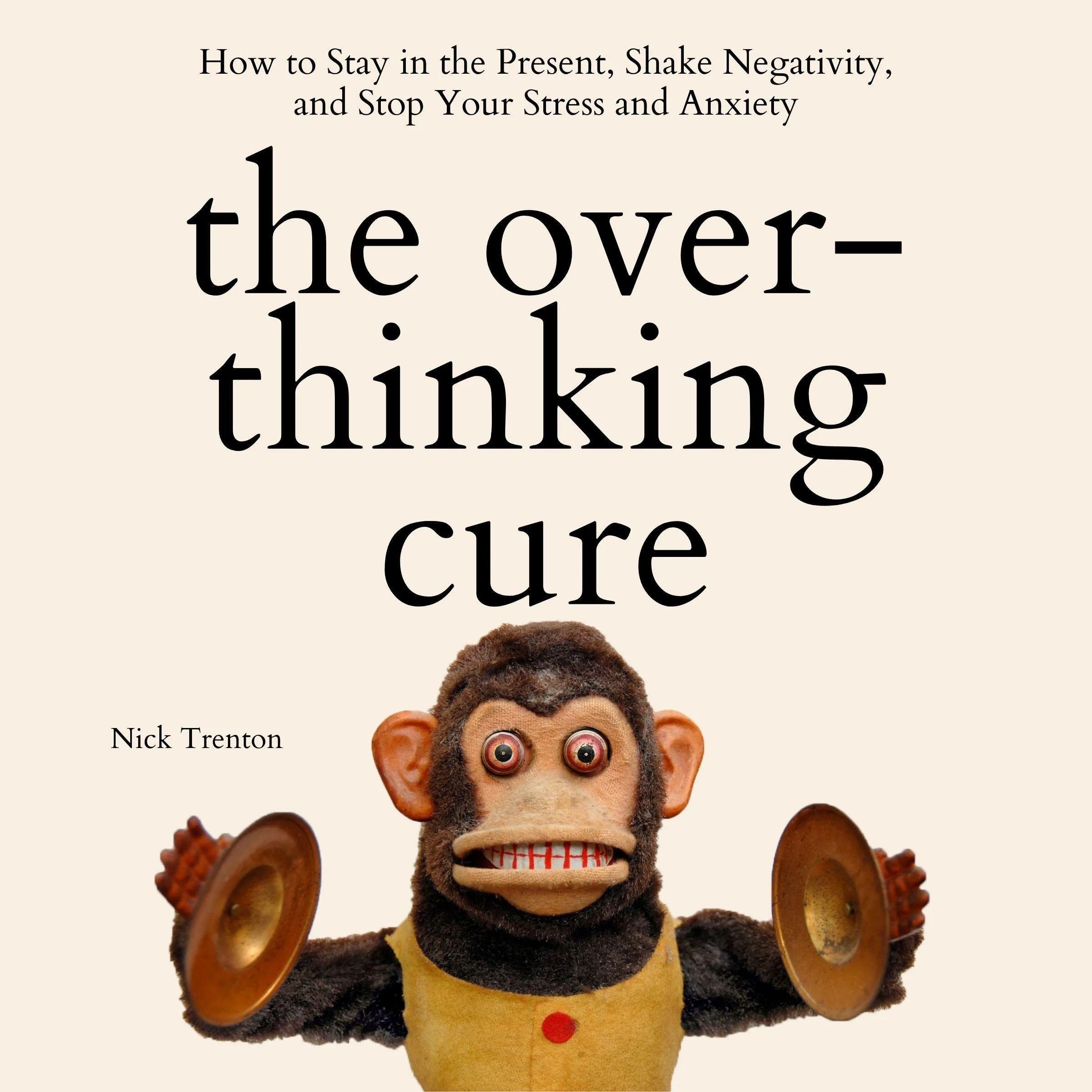 The Overthinking Cure: Embrace the Present, Overcome Negativity, and Reduce Stress