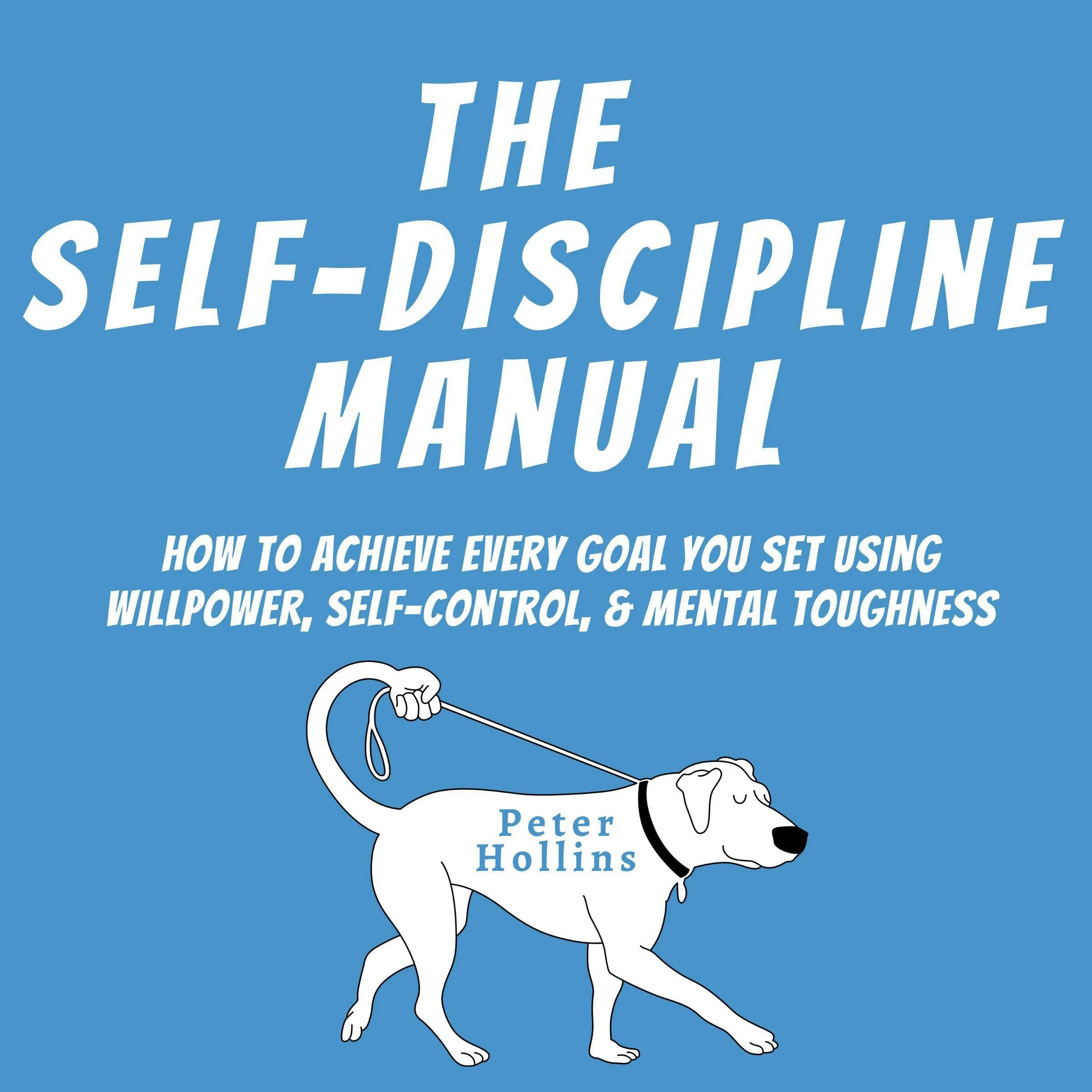 The Self-Discipline Manual for Achieving Goals with Willpower, Self-Control, and Mental Toughness