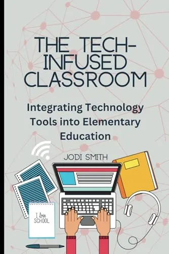 The Tech-Infused Classroom: Essential Guide for Elementary Teachers to Integrate EdTech Tools