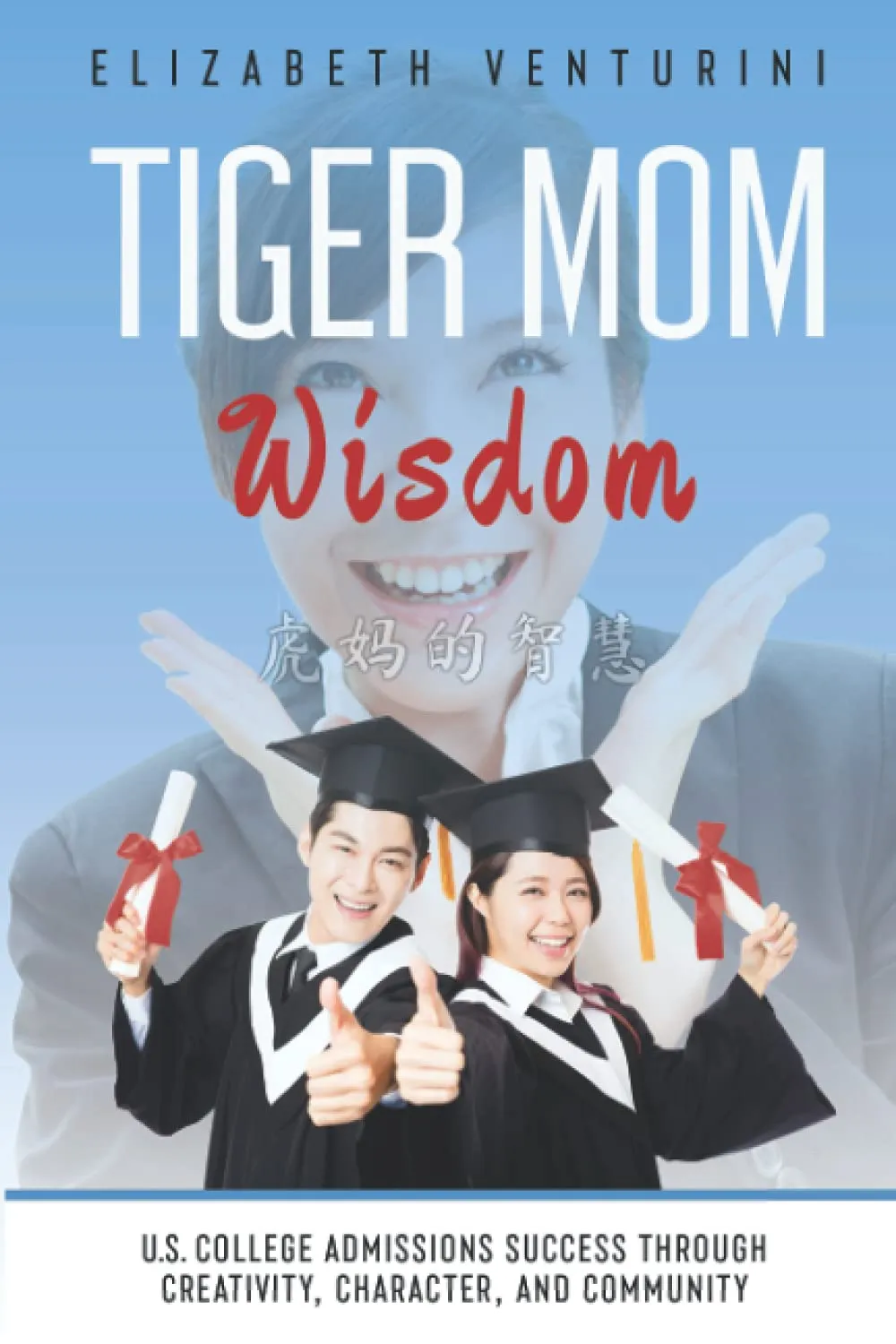 Tiger Mom Wisdom: College Admissions Success through Creativity, Character, and Community