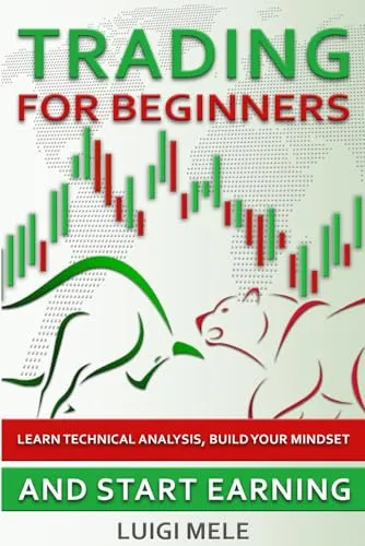 Trading for Beginners: Master Technical Analysis, Build Your Mindset, Start Earning Now