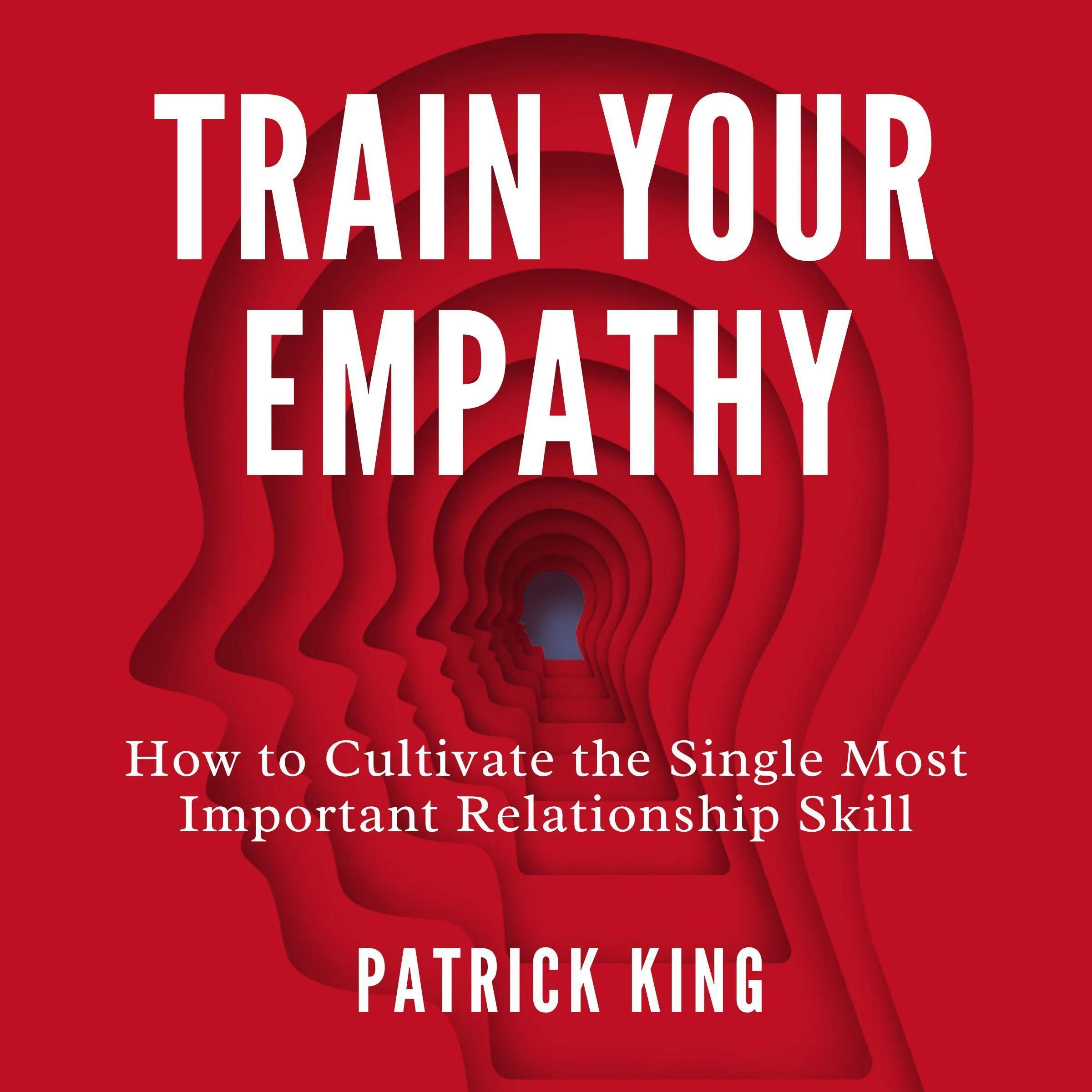 Train Your Empathy: How to Cultivate the Most Important Relationship Skill